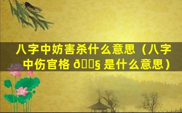 八字中妨害杀什么意思（八字中伤官格 🐧 是什么意思）